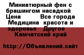 Миниатюрный фен с брашингом насадкой › Цена ­ 210 - Все города Медицина, красота и здоровье » Другое   . Камчатский край